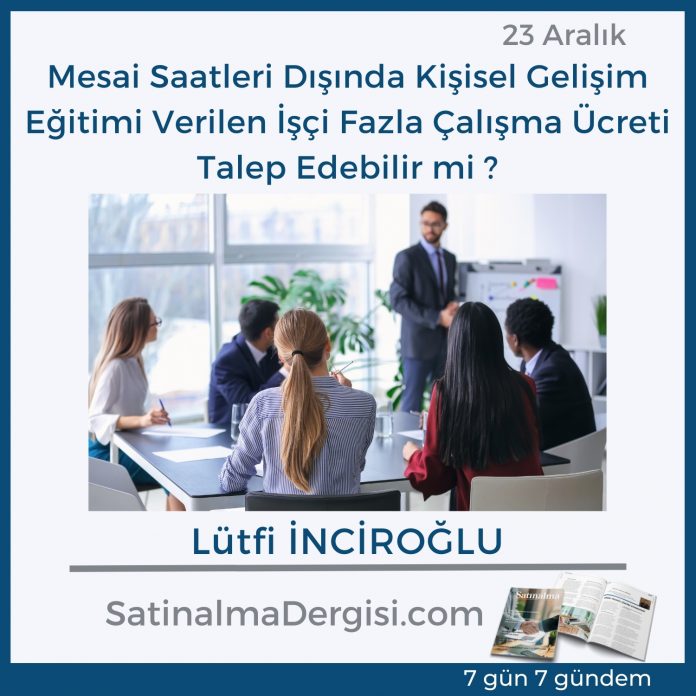 7 Gündem Satınalma Dergisi Mesai Saatleri Dışında Kişisel Gelişim Eğitimi Verilen İşçi Fazla çalışma ücreti Talep Edebilir Mi