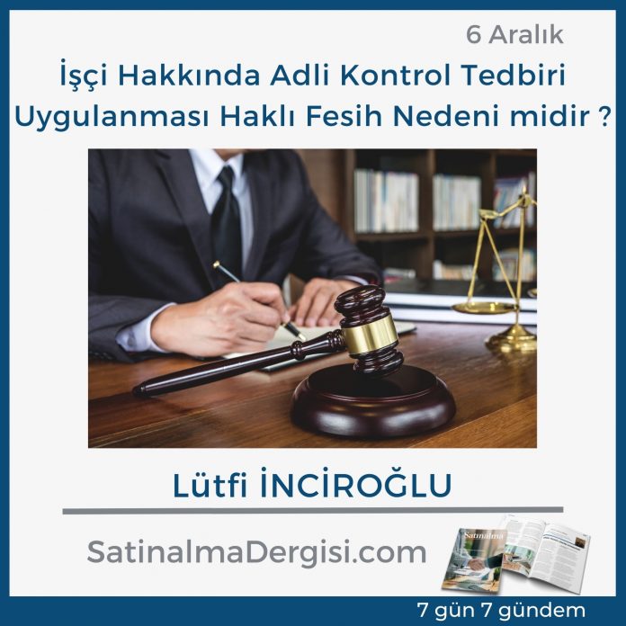 7 Gündem Satınalma Dergisi İşçi Hakkında Adli Kontrol Tedbiri Uygulanması Haklı Fesih Nedeni Midir