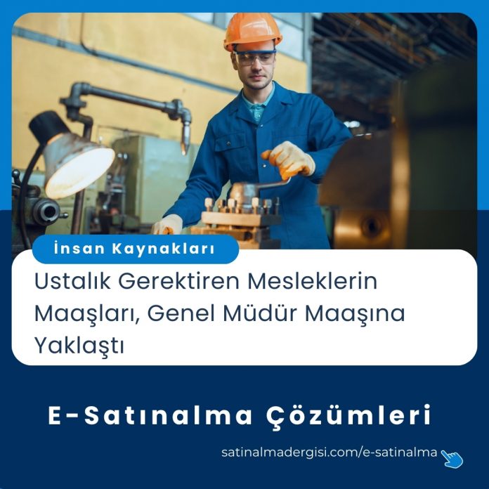 E Satınalma çözümleri Haber Ustalık Gerektiren Mesleklerin Maaşları, Genel Müdür Maaşına Yaklaştı