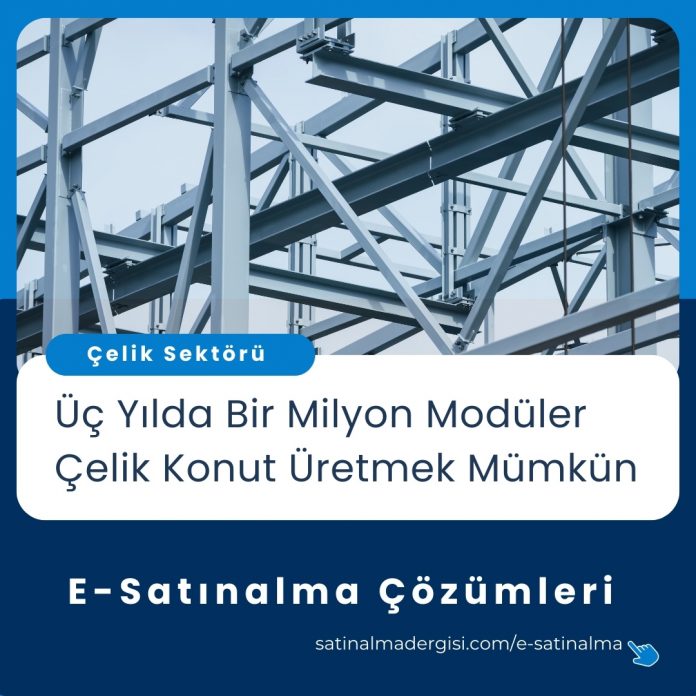 E Satınalma çözümleri Haber üç Yılda Bir Milyon Modüler çelik Konut üretmek Mümkün