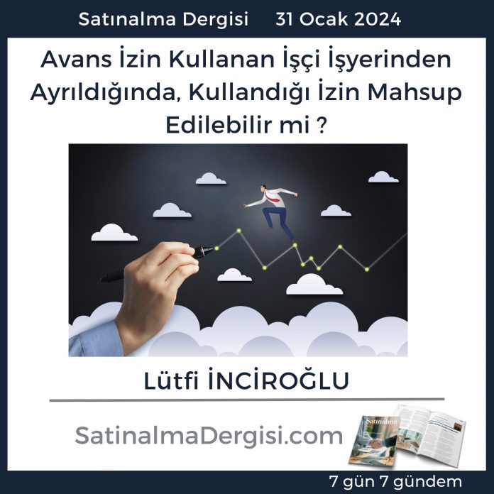 7 Gündem Satınalma Dergisi Avans İzin Kullanan İşçi İşyerinden Ayrıldığında, Kullandığı İzin Mahsup Edilebilir Mi