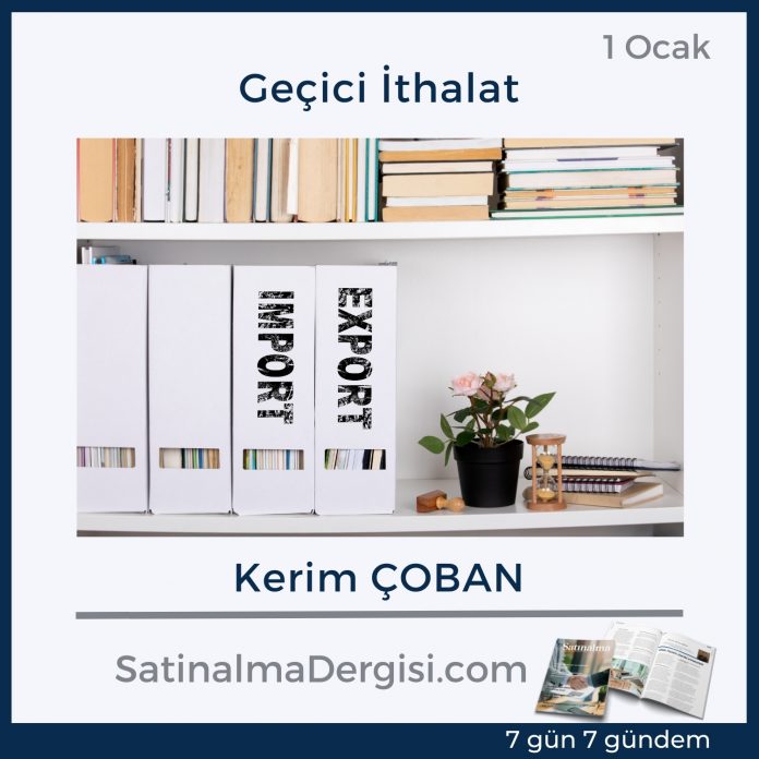 7 Gündem Satınalma Dergisi Geçici İthalat