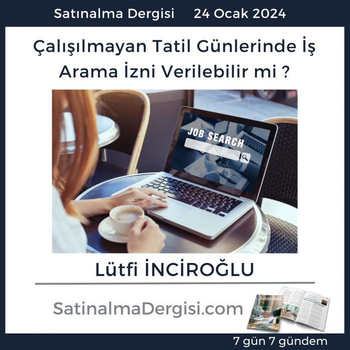 7 Gündem Satınalma Dergisi çalışılmayan Tatil Günlerinde İş Arama İzni Verilebilir Mi