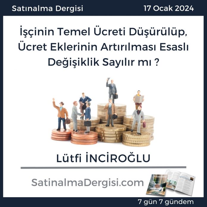 7 Gündem Satınalma Dergisi İşçinin Temel ücreti Düşürülüp, ücret Eklerinin Artırılması Esaslı Değişiklik Sayılır Mı