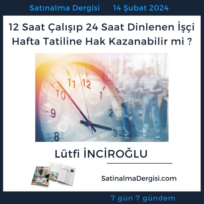 7 Gündem Satınalma Dergisi 12 Saat çalışıp 24 Saat Dinlenen İşçi Hafta Tatiline Hak Kazanabilir Mi