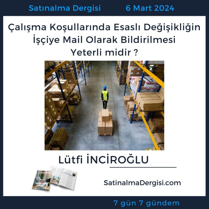 7 Gündem Satınalma Dergisi çalışma Koşullarında Esaslı Değişikliğin İşçiye Mail Olarak Bildirilmesi Yeterli Midir