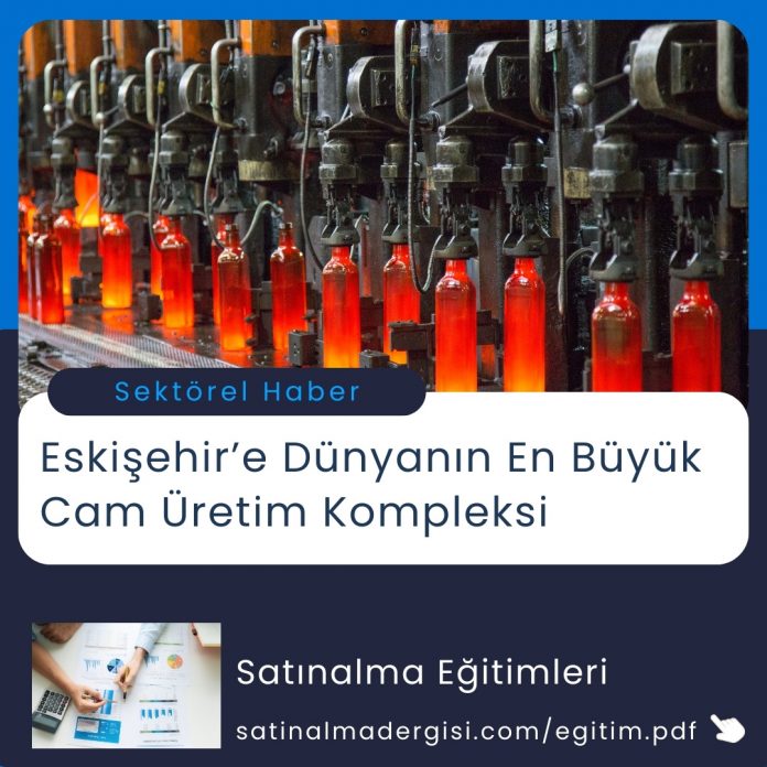 Satınalma Eğitimi Eski̇şehi̇r’e Dünyanın En Büyük Cam üreti̇m Kompleksi̇