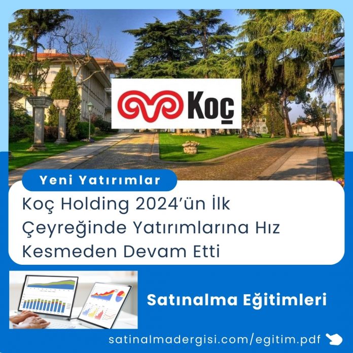 Satınalma Eğitimi Koç Holding 2024’ün İlk çeyreğinde Yatırımlarına Hız Kesmeden Devam Etti