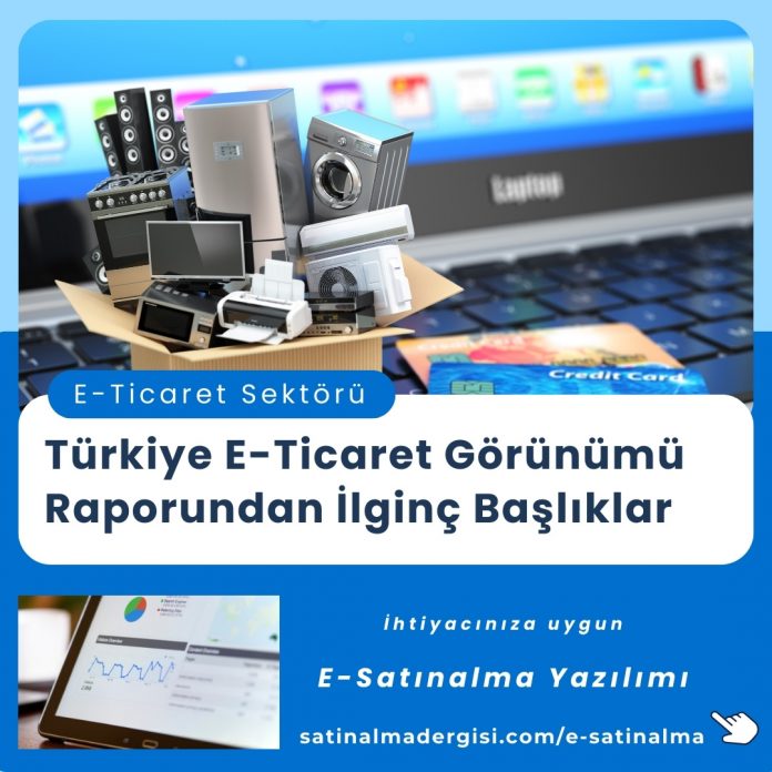 Türkiye E Ticaret Görünümü Raporundan İlginç Başlıklar