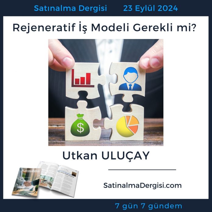 Satınalma Dergisi 7 Gün 7 Gündem Rejeneratif İş Modeli Gerekli Mi