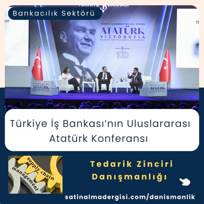 Tedarik Zinciri Danışmanlığı Haber Türkiye İş Bankası’nın Uluslararası Atatürk Konferansı