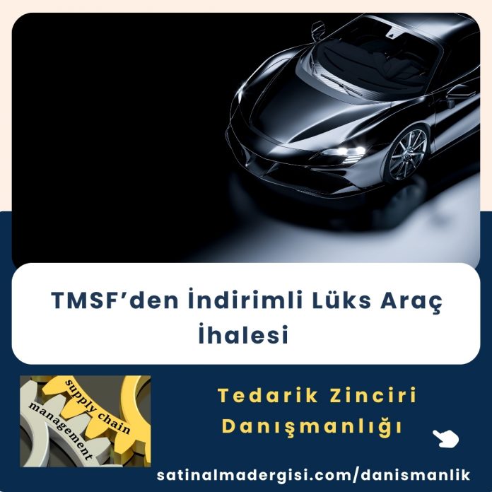 Tedarik Zinciri Danışmanlığı Tmsf’den İndirimli Lüks Araç İhalesi