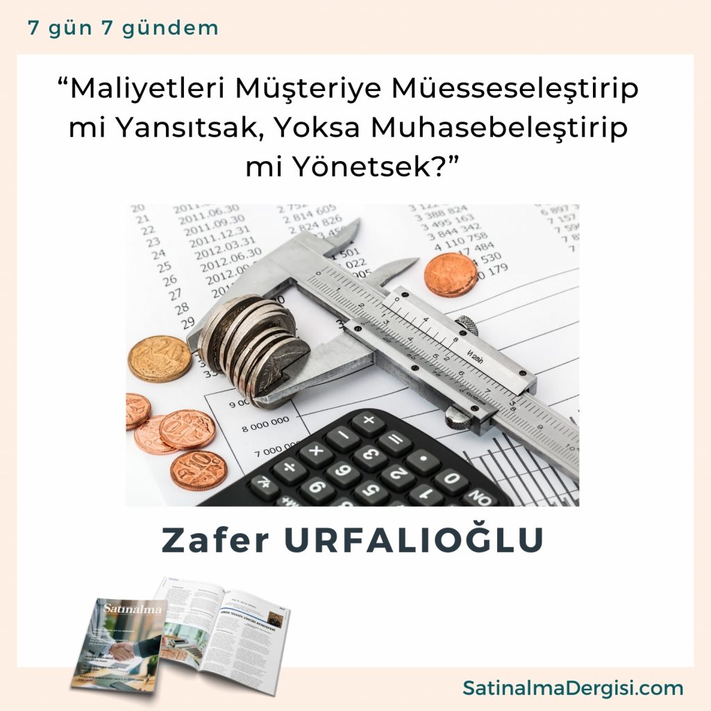 “maliyetleri Müşteriye Müesseseleştirip Mi Yansıtsak, Yoksa Muhasebeleştirip Mi Yönetsek” Satınalma Dergisi 7 Gün 7 Gündem