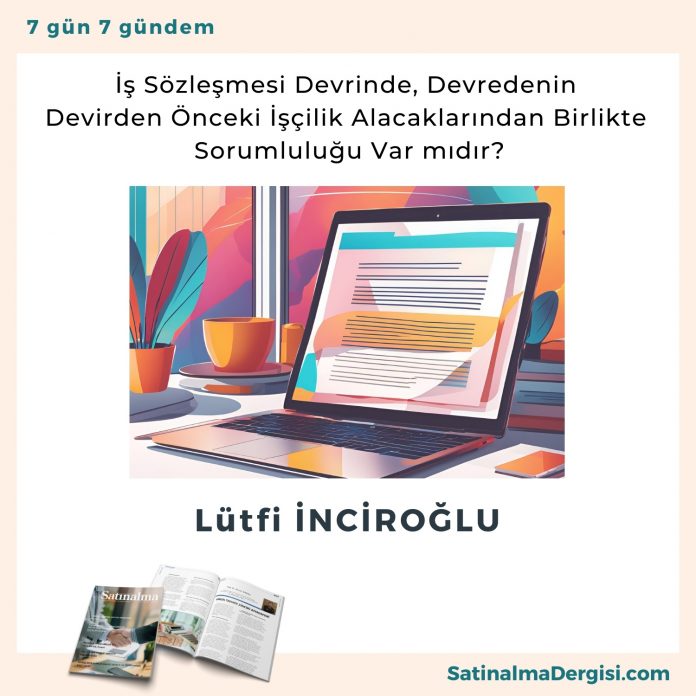 İş Sözleşmesi Devrinde, Devredenin Devirden önceki İşçilik Alacaklarından Birlikte Sorumluluğu Var Mıdır Satınalma Dergisi 7 Gün 7 Gündem