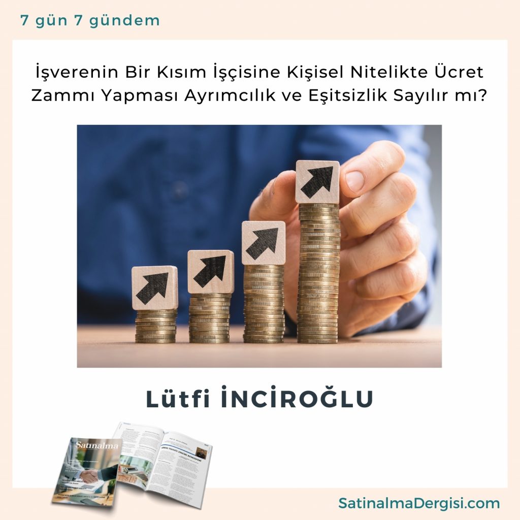 İşverenin Bir Kısım İşçisine Kişisel Nitelikte ücret Zammı Yapması Ayrımcılık Ve Eşitsizlik Sayılır Mı Satınalma Dergisi 7 Gün 7 Gündem