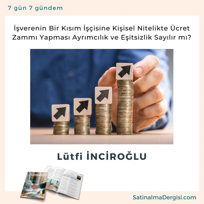 İşverenin Bir Kısım İşçisine Kişisel Nitelikte ücret Zammı Yapması Ayrımcılık Ve Eşitsizlik Sayılır Mı Satınalma Dergisi 7 Gün 7 Gündem