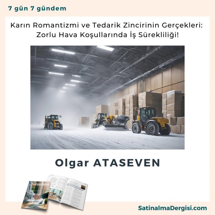Karın Romantizmi Ve Tedarik Zincirinin Gerçekleri Zorlu Hava Koşullarında İş Sürekliliği! Satınalma Dergisi 7 Gün 7 Gündem