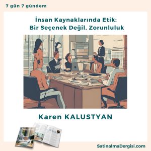 İnsan Kaynaklarında Etik Bir Seçenek Değil, Zorunluluk Satınalma Dergisi 7 Gün 7 Gündem