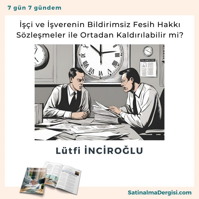 İşçi Ve İşverenin Bildirimsiz Fesih Hakkı Sözleşmeler Ile Ortadan Kaldırılabilir Mi Satınalma Dergisi 7 Gün 7 Gündem