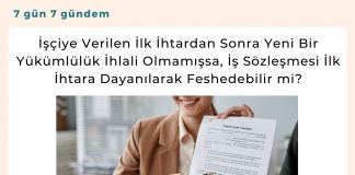 İşçiye Verilen İlk İhtardan Sonra Yeni Bir Yükümlülük İhlali Olmamışsa, İş Sözleşmesi İlk İhtara Dayanılarak Feshedebilir Mi Satınalma Dergisi 7 Gün 7 Gündem