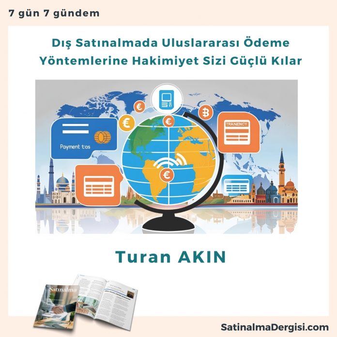 Dış Satınalmada Uluslararası ödeme Yöntemlerine Hakimiyet Sizi Güçlü Kılar Satınalma Dergisi 7 Gün 7 Gündem