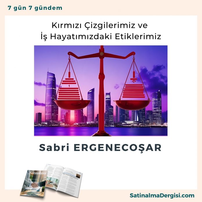 Kırmızı çizgilerimiz Ve İş Hayatımızdaki Etiklerimiz Satınalma Dergisi 7 Gün 7 Gündem