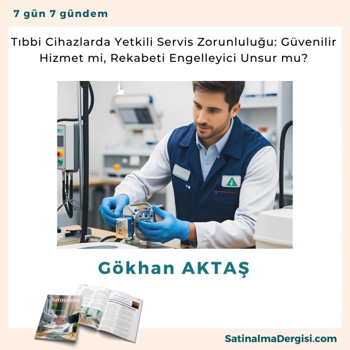 Tıbbi Cihazlarda Yetkili Servis Zorunluluğu Güvenilir Hizmet Mi, Rekabeti Engelleyici Unsur Mu Satınalma Dergisi 7 Gün 7 Gündem