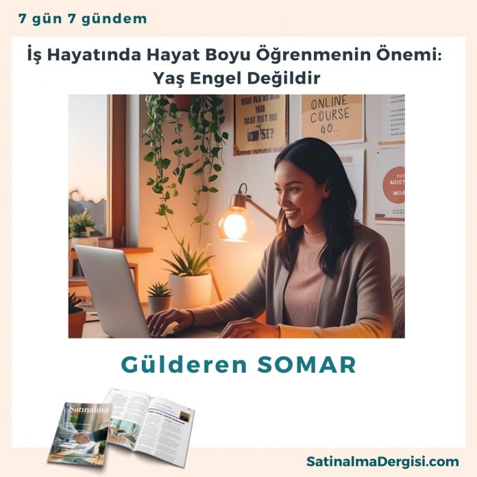 İş Hayatında Hayat Boyu öğrenmenin önemi Yaş Engel Değildir Satınalma Dergisi 7 Gün 7 Gündem