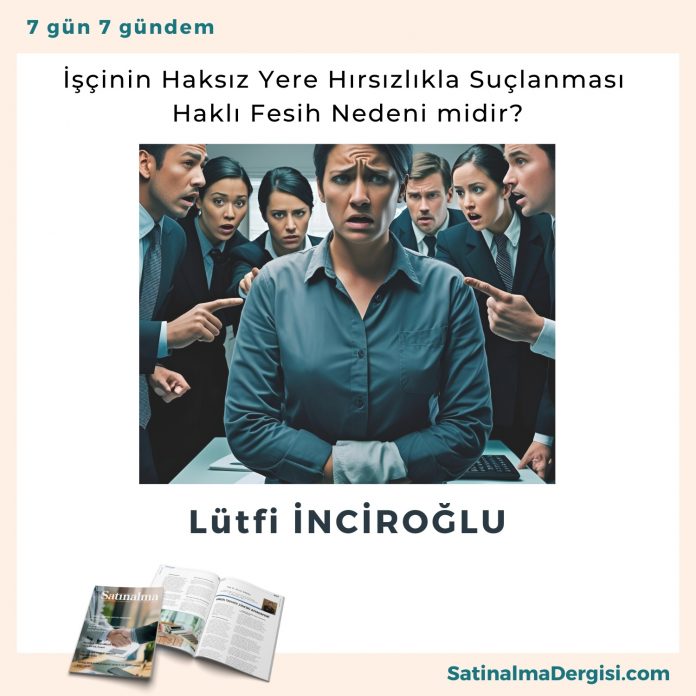İşçinin Haksız Yere Hırsızlıkla Suçlanması Haklı Fesih Nedeni Midir Satınalma Dergisi 7 Gün 7 Gündem