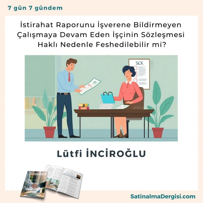 İstirahat Raporunu İşverene Bildirmeyen çalışmaya Devam Eden İşçinin Sözleşmesi Haklı Nedenle Feshedilebilir Mi Satınalma Dergisi 7 Gün 7 Gündem