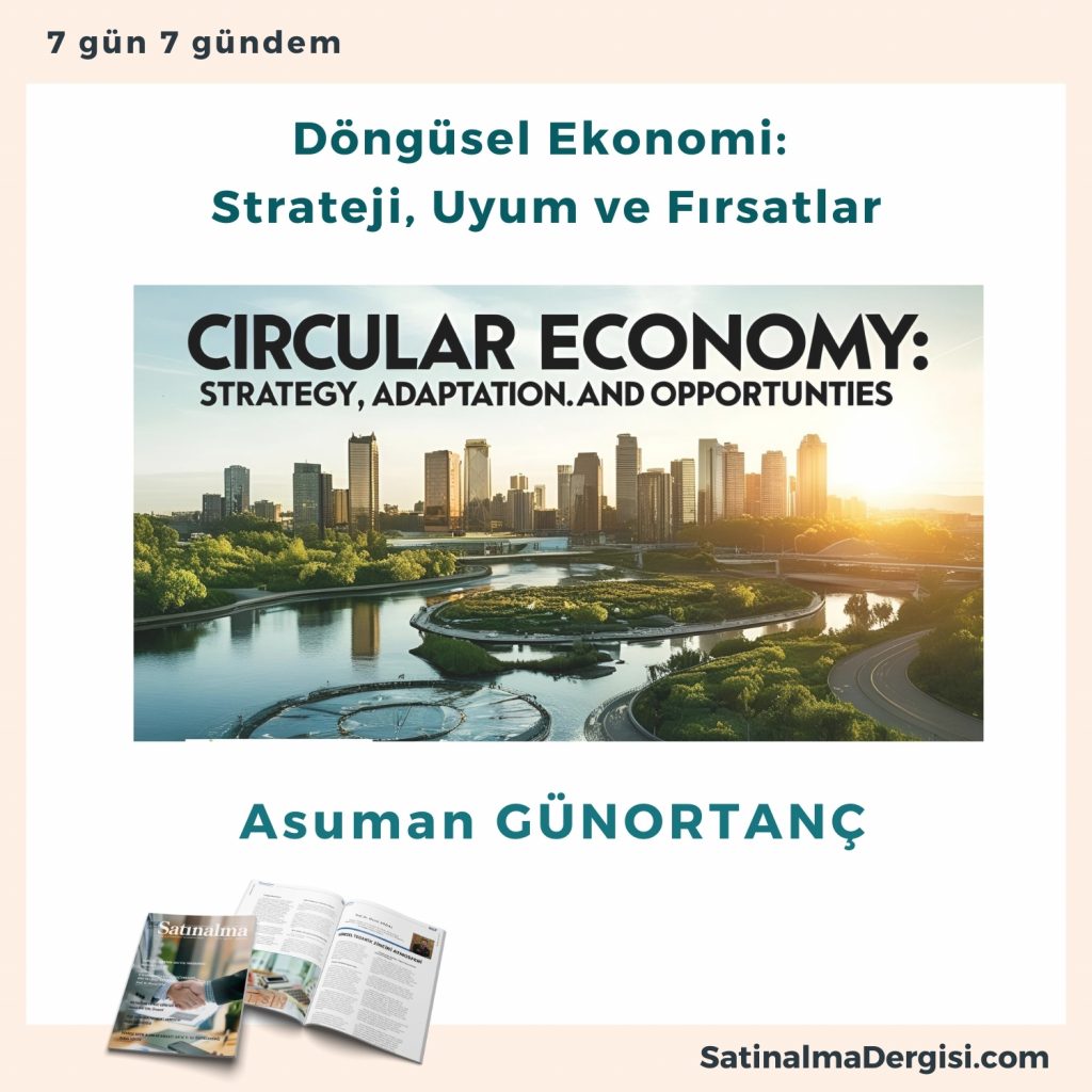 Döngüsel Ekonomi Strateji, Uyum Ve Fırsatlar Satınalma Dergisi 7 Gün 7 Gündem
