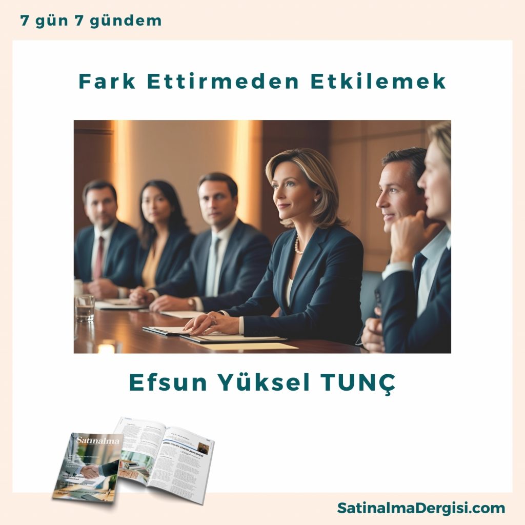 Fark Ettirmeden Etkilemek Satınalma Dergisi 7 Gün 7 Gündem