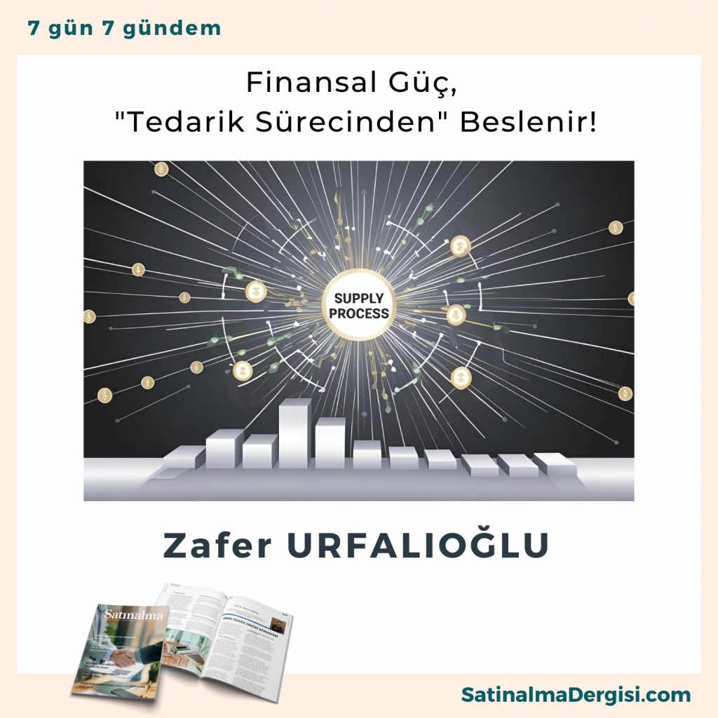 Finansal Güç, Tedarik Sürecinden Beslenir! Satınalma Dergisi 7 Gün 7 Gündem