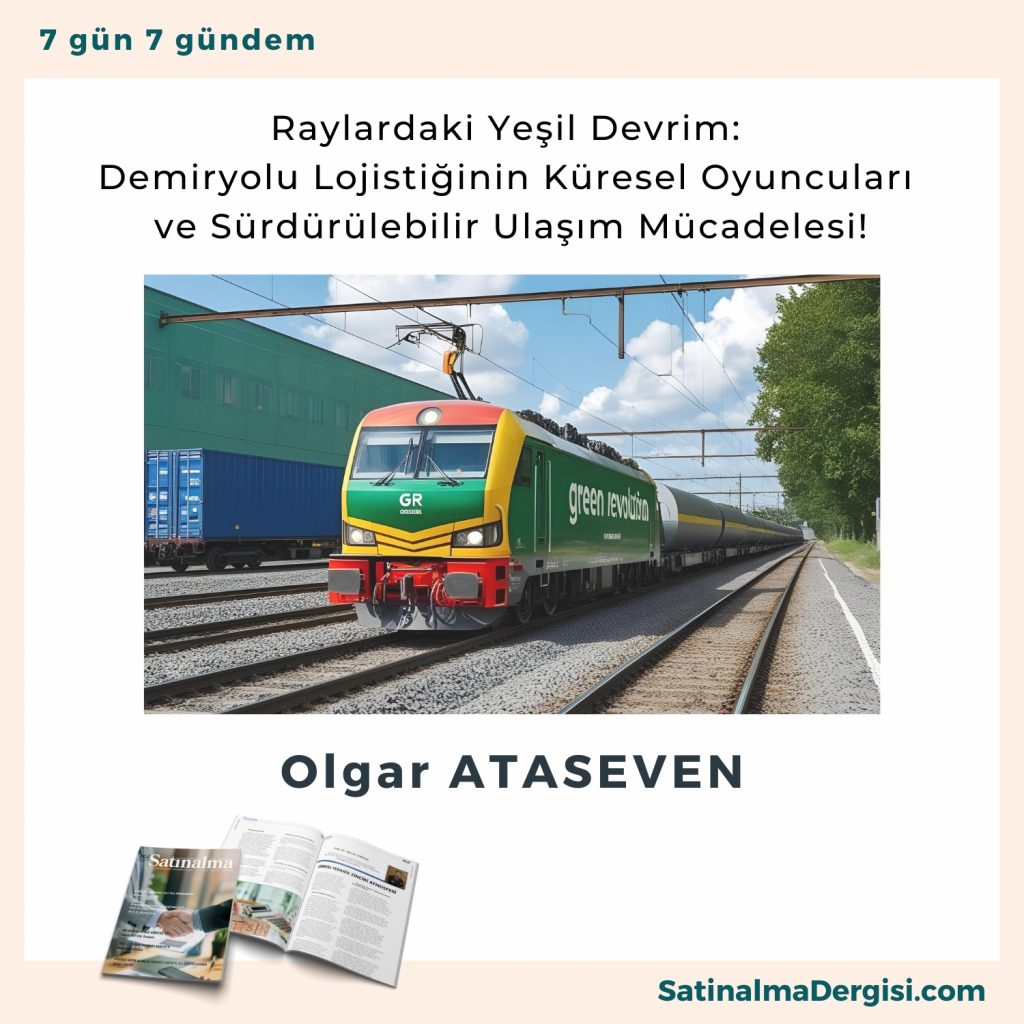 Raylardaki Yeşil Devrim Demiryolu Lojistiğinin Küresel Oyuncuları Ve Sürdürülebilir Ulaşım Mücadelesi! Satınalma Dergisi 7 Gün 7 Gündem