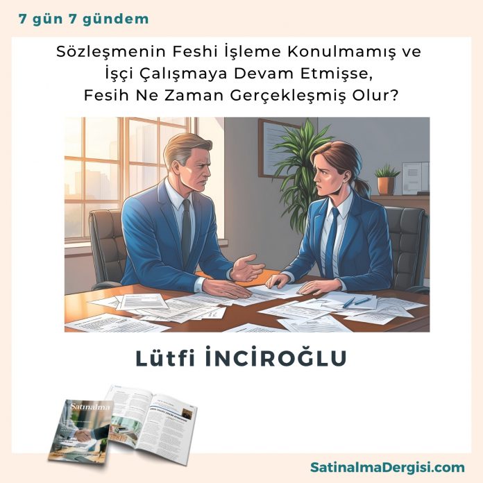 Sözleşmenin Feshi İşleme Konulmamış Ve İşçi çalışmaya Devam Etmişse, Fesih Ne Zaman Gerçekleşmiş Olur Satınalma Dergisi 7 Gün 7 Gündem