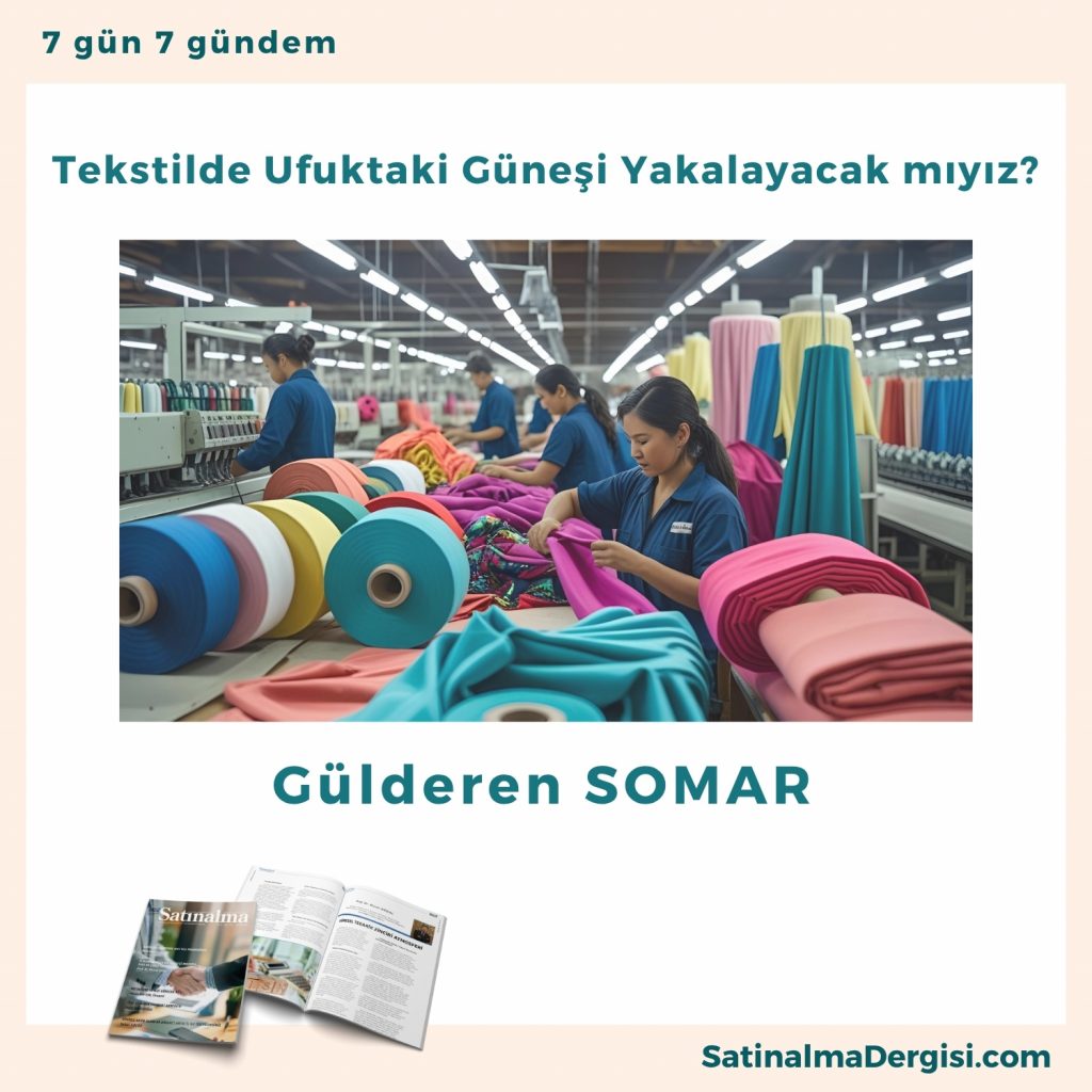 Tekstilde Ufuktaki Güneşi Yakalayacak Mıyız Satınalma Dergisi 7 Gün 7 Gündem