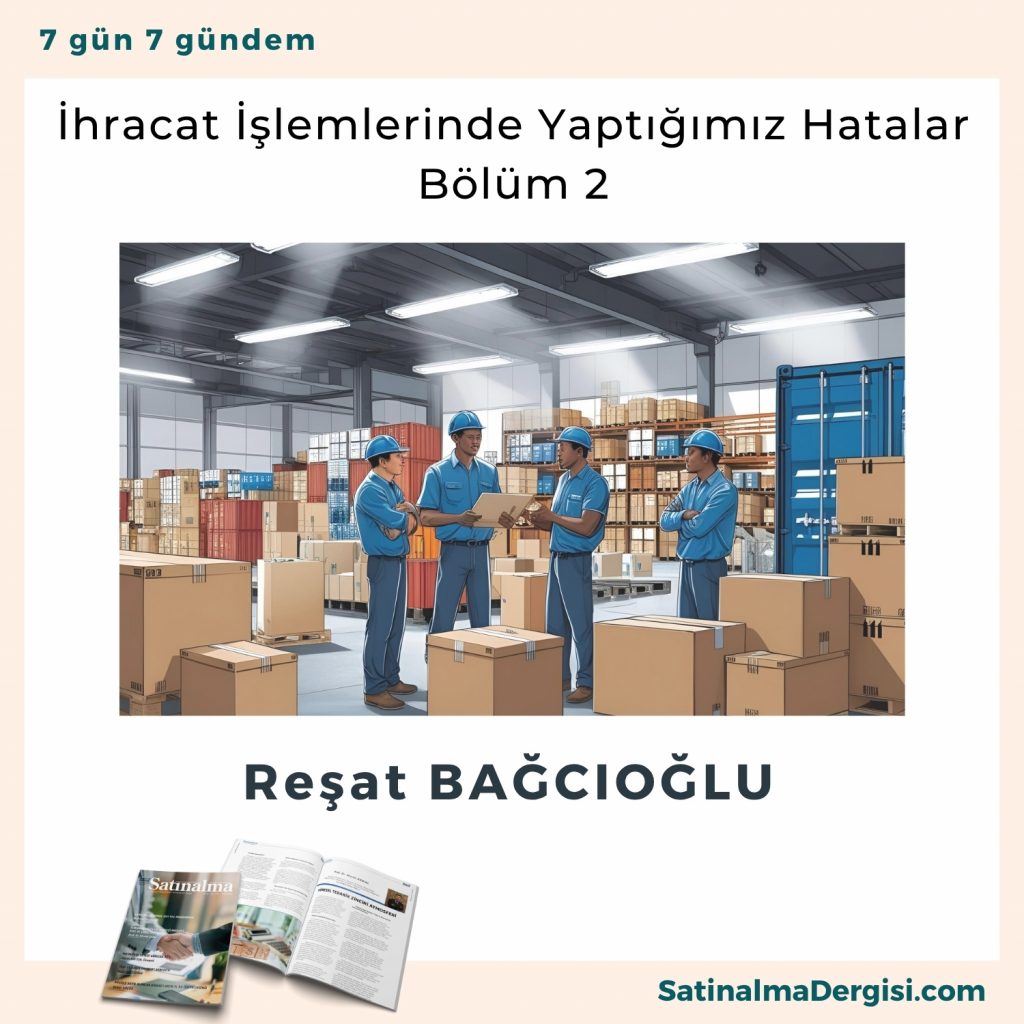 İhracat İşlemlerinde Yaptığımız Hatalar Bölüm 2 Satınalma Dergisi 7 Gün 7 Gündem