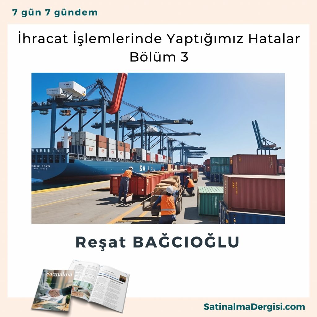 İhracat İşlemlerinde Yaptığımız Hatalar Bölüm 3 Satınalma Dergisi 7 Gün 7 Gündem
