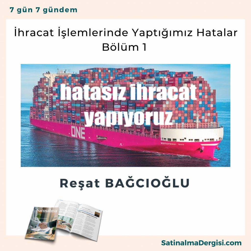 İhracat İşlemlerinde Yaptığımız Hatalar – Bölüm 1 Satınalma Dergisi 7 Gün 7 Gündem