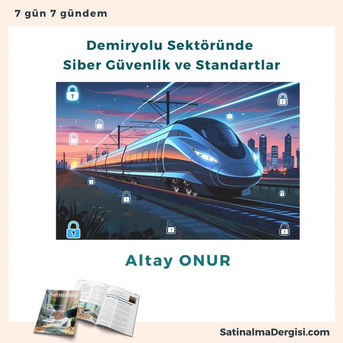 Demiryolu Sektöründe Siber Güvenlik Ve Standartlar Satınalma Dergisi 7 Gün 7 Gündem