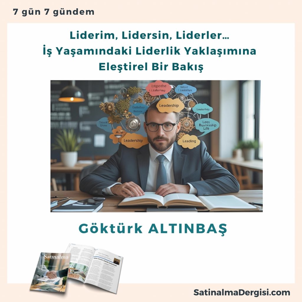 Liderim, Lidersin, Liderler… İş Yaşamındaki Liderlik Yaklaşımına Eleştirel Bir Bakış Satınalma Dergisi 7 Gün 7 Gündem
