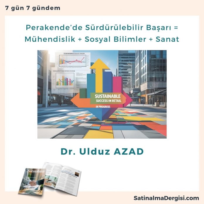 Perakende’de Sürdürülebilir Başarı = Mühendislik + Sosyal Bilimler + Sanat Satınalma Dergisi 7 Gün 7 Gündem