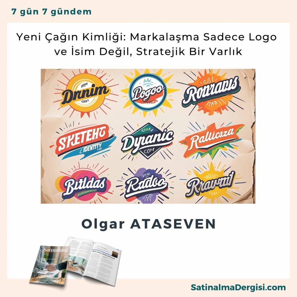 Yeni çağın Kimliği Markalaşma Sadece Logo Ve İsim Değil, Stratejik Bir Varlık Satınalma Dergisi 7 Gün 7 Gündem