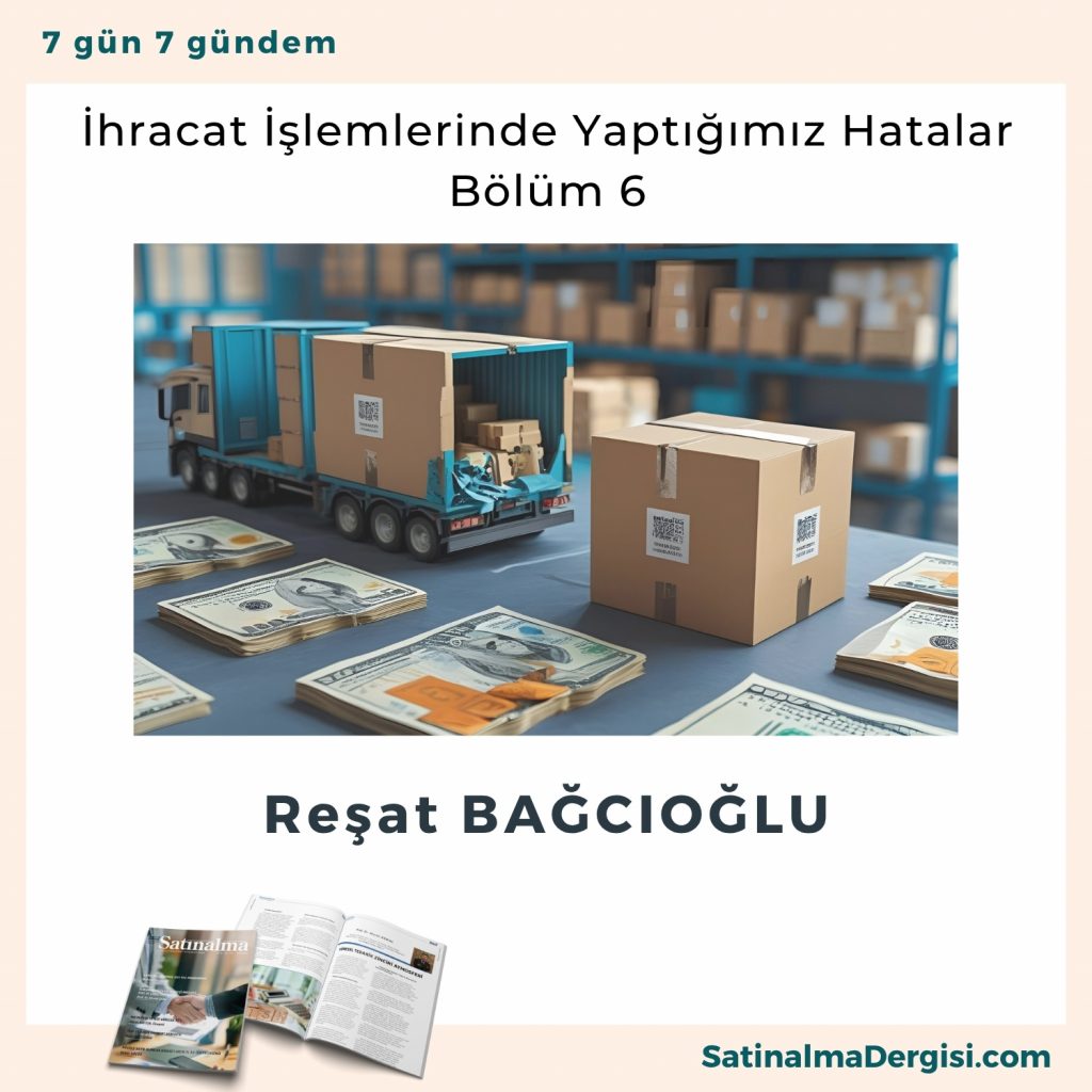 İhracat İşlemlerinde Yaptığımız Hatalar Bölüm 6 Satınalma Dergisi 7 Gün 7 Gündem