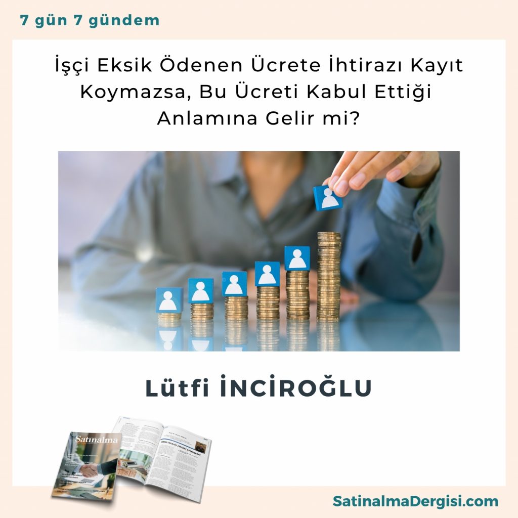 İşçi Eksik ödenen ücrete İhtirazı Kayıt Koymazsa Bu ücreti Kabul Ettiği Anlamına Gelir Mi Satınalma Dergisi 7 Gün 7 Gündem