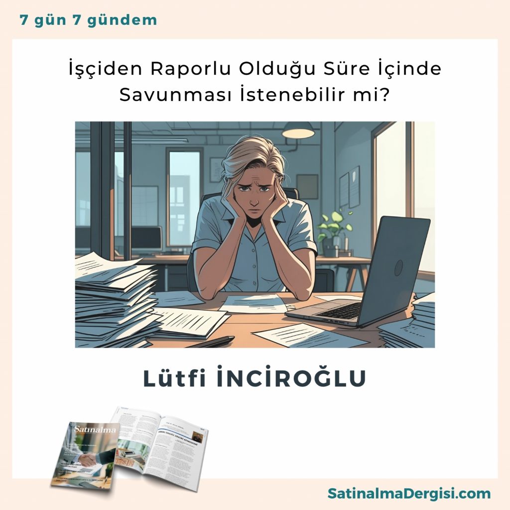 İşçiden Raporlu Olduğu Süre İçinde Savunması İstenebilir Mi Satınalma Dergisi 7 Gün 7 Gündem