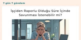 İşçiden Raporlu Olduğu Süre İçinde Savunması İstenebilir Mi Satınalma Dergisi 7 Gün 7 Gündem