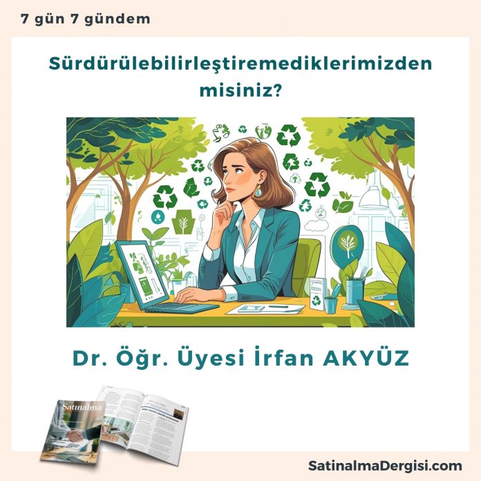 Sürdürülebilirleştiremediklerimizden Misiniz Satınalma Dergisi 7 Gün 7 Gündem