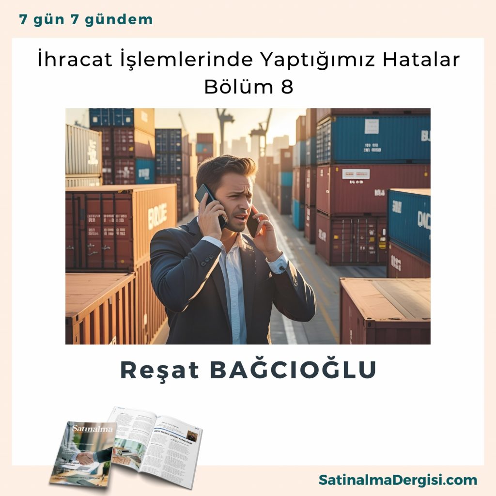 İhracat İşlemlerinde Yaptığımız Hatalar Bölüm 8 Satınalma Dergisi 7 Gün 7 Gündem