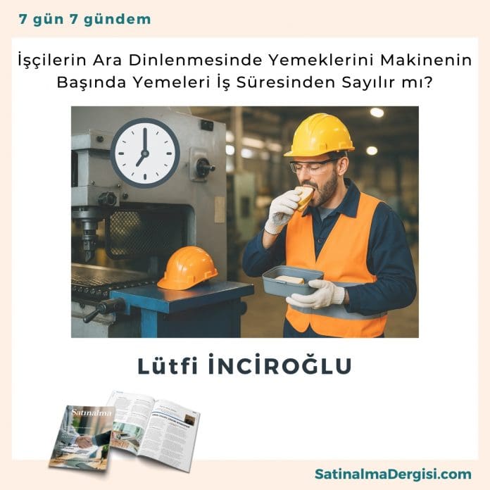 İşçilerin Ara Dinlenmesinde Yemeklerini Makinenin Başında Yemeleri İş Süresinden Sayılır Mı Satınalma Dergisi 7 Gün 7 Gündem